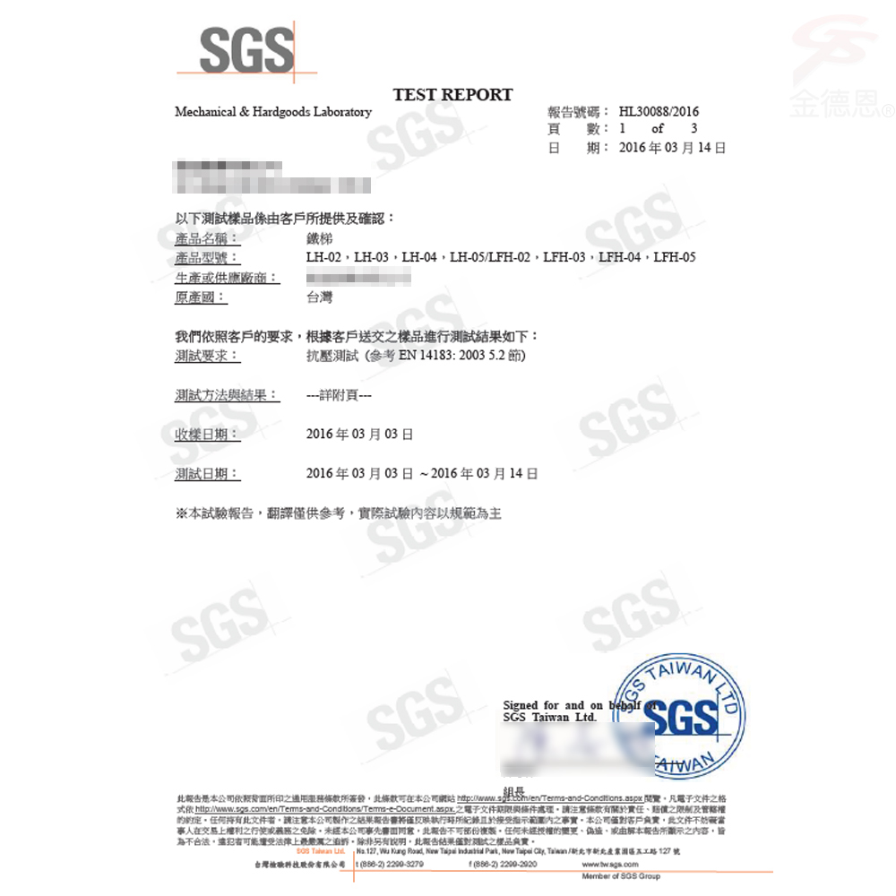 Mechanical & Hardgoods Laboratory產品名稱:鐵梯產品型號:以下測試客戶提供及確認:TEST REPORT號碼: HL30088206 數:  of_3日 期:2016年03月14日SGSLH-02LH-03LH-LH-05/LFH-02LFH-03LFH-04LFH-05生產供應廠商:國:台灣我們照客戶要求根據客戶送交樣品進行測試結果如下:測試要求:抗壓測試參考EN14183: 2003 52 節)測試方法與結果:附頁收樣日期:2016年03月03日測試日期:2016年03月03日~2016年03月14日※本試驗報告翻譯供參考實際試驗容以規範主SGSSGSSGSSGSSigned for and on SGS  LtdSGS&reg;報告是本公司依所印所簽發可在本公司網站  覽凡電子文件格 .電子文件期限與條件處理條款有之限制及的持有此文件請本公司之結果報告僅反映執行所紀錄於接受指示內之實本公司僅對客戶實此文件不當事人在交易權利之之免除本公司事先書面,此報告不可任何未經授權的變更或由本報告所顯示之內容,皆為不合法,者法律上之,除非另有,此報告結果僅對之樣品   .   Road, New   ,   , Taiwan /路127號台灣股份有限公司 () 2299-32791() 2290-2920Member of SGS Group金德恩 &reg;