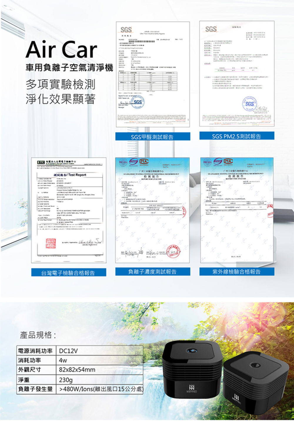 Air Car車用負離子空氣清淨機SGSSGS多項實驗檢測淨化效果顯著SGSSGS®SGS甲醛SGS PM2.5測試報告ETC MA測試報告 Test Report     报告  MA  台灣電子檢驗合格報告負離子濃度測試報告紫外線檢驗合格報告產品規格:電源消耗功率 DC12V|消耗功率4w| 外觀尺寸82x82x54mm淨重230g負離子發生量 480W(離出風口15公分處)