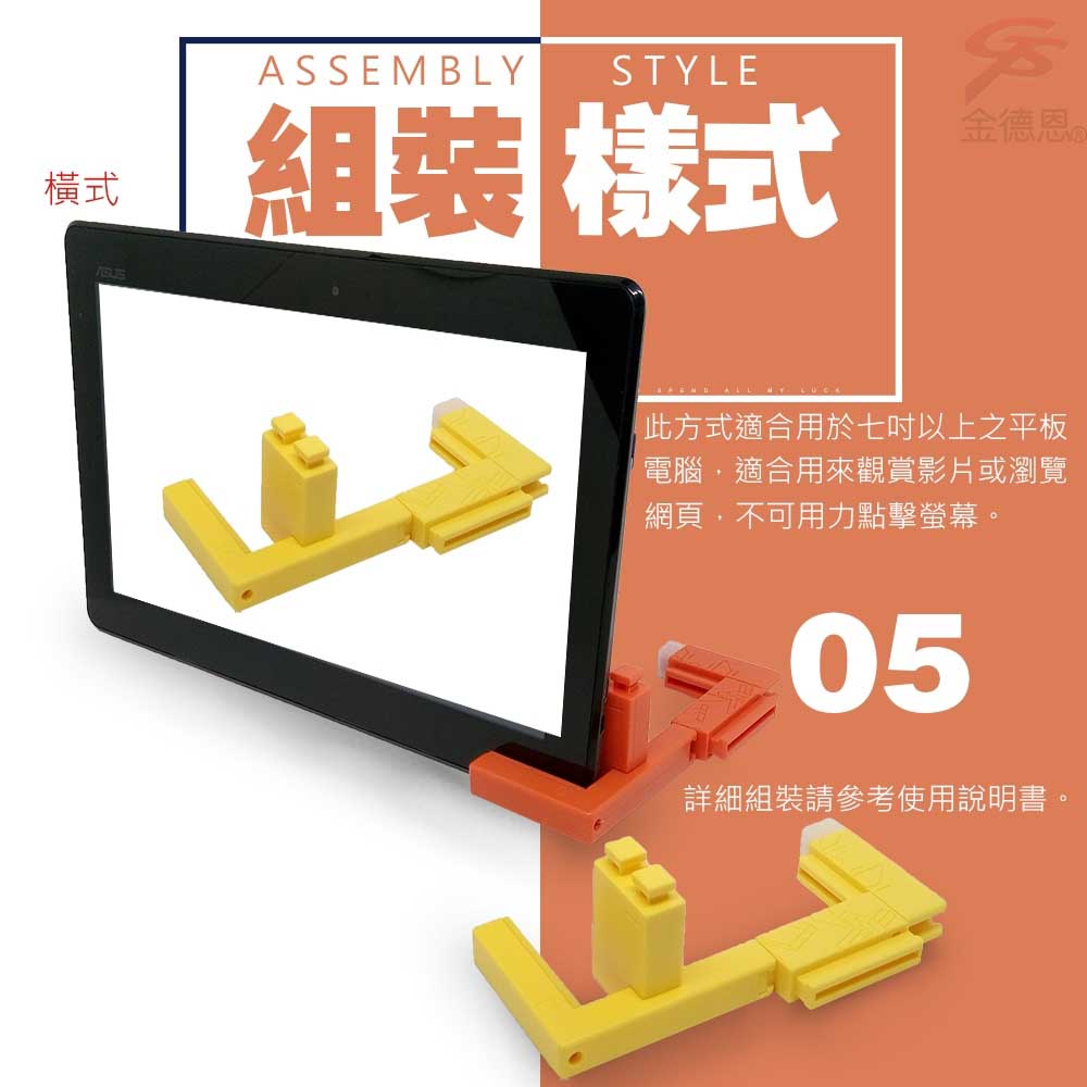 橫式ASSEMBLY STYLE組裝樣式金德恩ALL  LUCK此方式適合用於七吋以上之平板電腦適合用來觀賞影片或瀏覽網頁不可用力點擊螢幕。05詳細組裝請參考使用說明書。